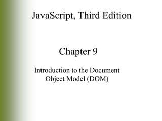JavaScript, Third Edition

Chapter 9
Introduction to the Document
Object Model (DOM)

 