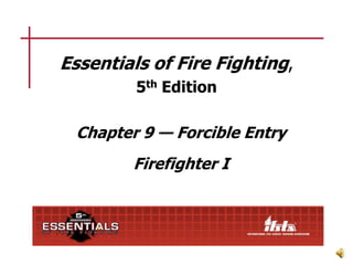 Essentials of Fire Fighting,
5th Edition

Chapter 9 — Forcible Entry
Firefighter I

 