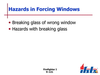 Hazards in Forcing Windows
• Breaking glass of wrong window
• Hazards with breaking glass

Firefighter I
9–121

 