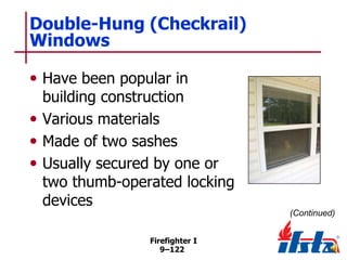 Double-Hung (Checkrail)
Windows
• Have been popular in

building construction
• Various materials
• Made of two sashes
• Usually secured by one or
two thumb-operated locking
devices
(Continued)
Firefighter I
9–122

 