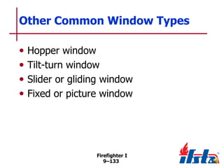 Other Common Window Types
•
•
•
•

Hopper window
Tilt-turn window
Slider or gliding window
Fixed or picture window

Firefighter I
9–133

 