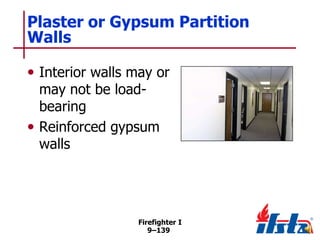 Plaster or Gypsum Partition
Walls
• Interior walls may or
may not be loadbearing
• Reinforced gypsum
walls

Firefighter I
9–139

 