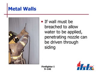 Metal Walls
• If wall must be

breached to allow
water to be applied,
penetrating nozzle can
be driven through
siding

Firefighter I
9–146

 