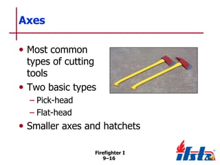 Axes
• Most common

types of cutting
tools
• Two basic types
– Pick-head
– Flat-head

• Smaller axes and hatchets
Firefighter I
9–16

 