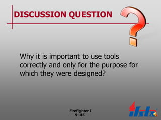 DISCUSSION QUESTION

Why it is important to use tools
correctly and only for the purpose for
which they were designed?

Firefighter I
9–45

 