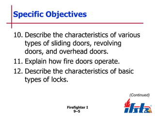 Specific Objectives
10. Describe the characteristics of various
types of sliding doors, revolving
doors, and overhead doors.
11. Explain how fire doors operate.
12. Describe the characteristics of basic
types of locks.
(Continued)
Firefighter I
9–5

 