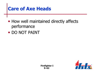 Care of Axe Heads
• How well maintained directly affects
performance
• DO NOT PAINT

Firefighter I
9–62

 