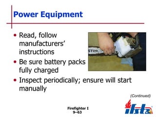 Power Equipment
• Read, follow

manufacturers’
instructions
• Be sure battery packs
fully charged
• Inspect periodically; ensure will start
manually
(Continued)
Firefighter I
9–63

 