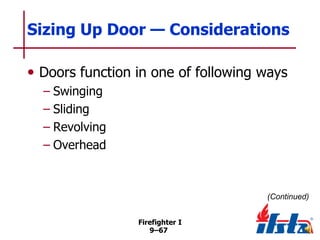 Sizing Up Door — Considerations
• Doors function in one of following ways
– Swinging
– Sliding
– Revolving
– Overhead

(Continued)
Firefighter I
9–67

 
