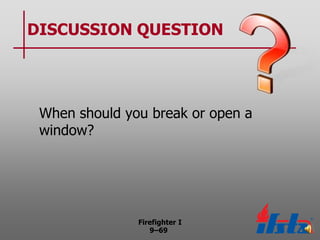 DISCUSSION QUESTION

When should you break or open a
window?

Firefighter I
9–69

 