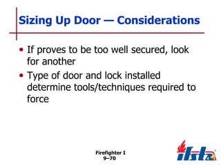 Sizing Up Door — Considerations
• If proves to be too well secured, look

for another
• Type of door and lock installed
determine tools/techniques required to
force

Firefighter I
9–70

 