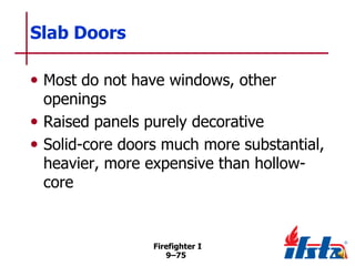 Slab Doors
• Most do not have windows, other

openings
• Raised panels purely decorative
• Solid-core doors much more substantial,
heavier, more expensive than hollowcore

Firefighter I
9–75

 