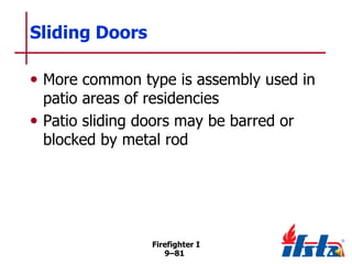 Sliding Doors
• More common type is assembly used in
patio areas of residencies
• Patio sliding doors may be barred or
blocked by metal rod

Firefighter I
9–81

 