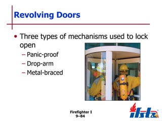 Revolving Doors
• Three types of mechanisms used to lock
open

– Panic-proof
– Drop-arm
– Metal-braced

Firefighter I
9–84

 