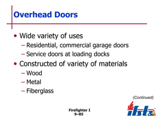 Overhead Doors
• Wide variety of uses
– Residential, commercial garage doors
– Service doors at loading docks

• Constructed of variety of materials
– Wood
– Metal
– Fiberglass
(Continued)
Firefighter I
9–85

 