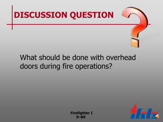 DISCUSSION QUESTION

What should be done with overhead
doors during fire operations?

Firefighter I
9–89

 