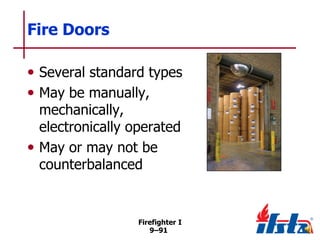 Fire Doors
• Several standard types
• May be manually,
mechanically,
electronically operated
• May or may not be
counterbalanced

Firefighter I
9–91

 