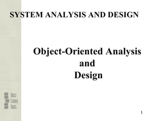 SYSTEM ANALYSIS AND DESIGN



    Object-Oriented Analysis
              and
            Design


                             1
 