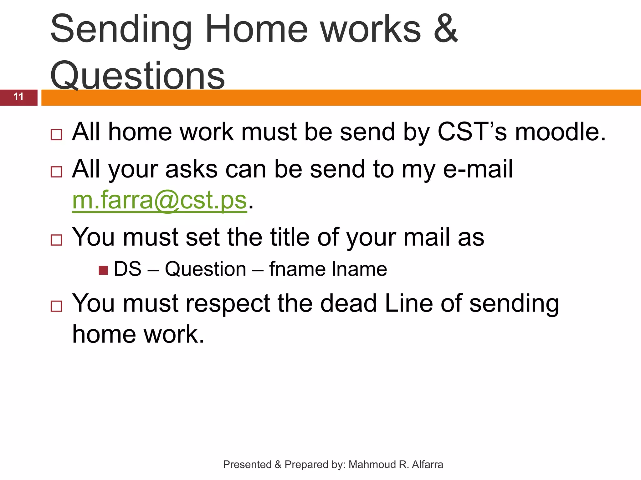 Sending Home works & Questions  All home work must be send by CST’s moodle.  All your asks can be send to my e-mail m.farra@cst.ps.  You must set the title of your mail as  DS – Question – fname lname  You must respect the dead Line of sending home work. 11 Presented & Prepared by: Mahmoud R. Alfarra 