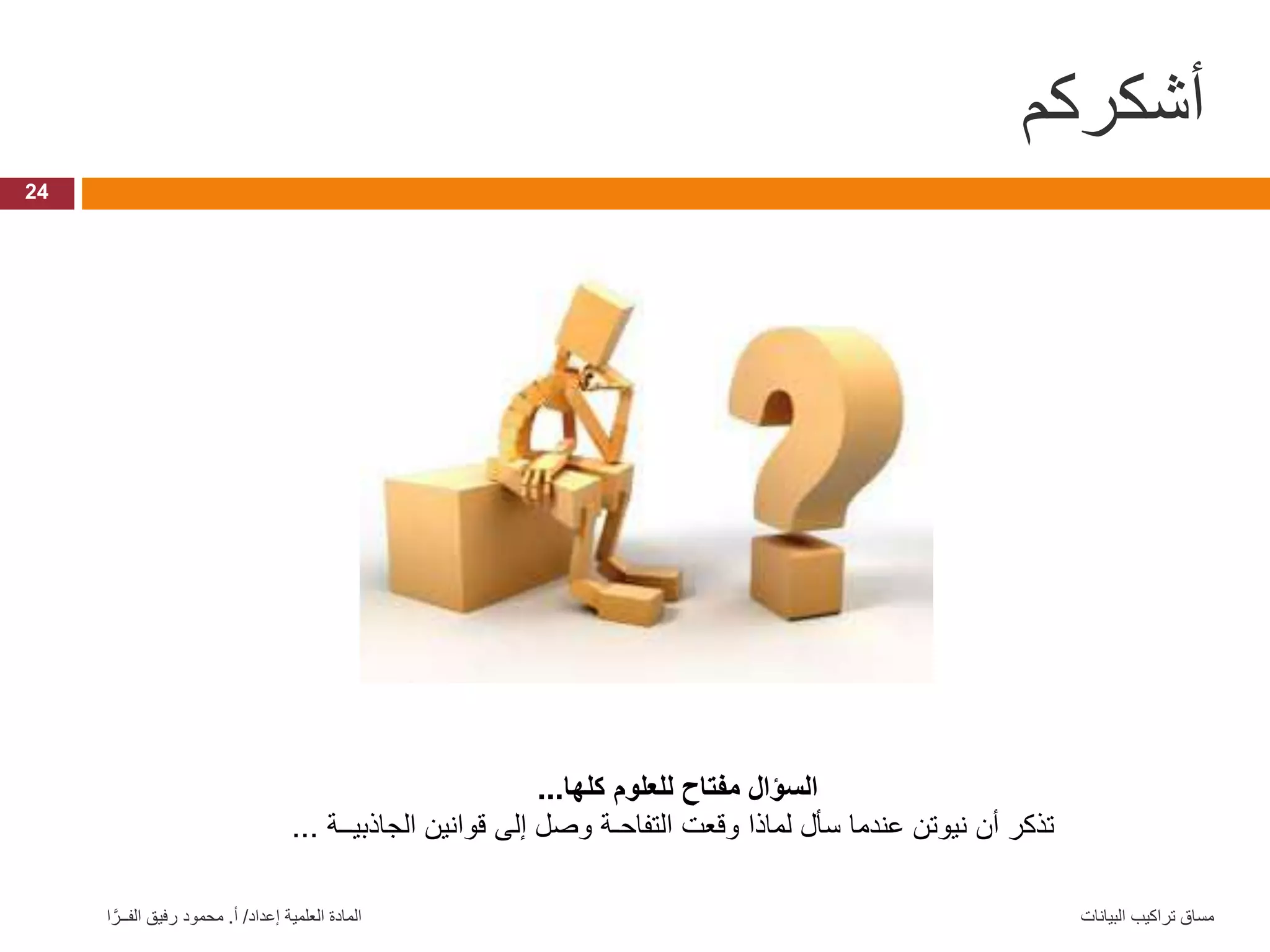 ‫أشكركم‬ 24 ‫البيانات‬ ‫تراكيب‬ ‫مساق‬ ‫إعداد‬ ‫العلمية‬ ‫المادة‬ / ‫أ‬ . ‫ا‬ َّ‫الفــر‬ ‫رفيق‬ ‫محمود‬ ‫كلها‬ ‫للعلوم‬ ‫مفتاح‬ ‫السؤال‬ ... ‫الجاذبيــة‬ ‫قوانين‬ ‫إلى‬ ‫وصل‬ ‫التفاحـة‬ ‫وقعت‬ ‫لماذا‬ ‫سأل‬ ‫عندما‬ ‫نيوتن‬ ‫أن‬ ‫تذكر‬ ... 