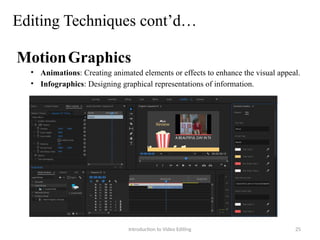 Editing Techniques cont’d…
MotionGraphics
• Animations: Creating animated elements or effects to enhance the visual appeal.
• Infographics: Designing graphical representations of information.
Introduction to Video Editing 25
 