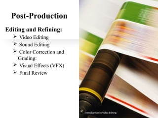 Post-Production
Editing and Refining:
 Video Editing
 Sound Editing
 Color Correction and
Grading:
 Visual Effects (VFX)
 Final Review
Introduction to Video Editing 6
 