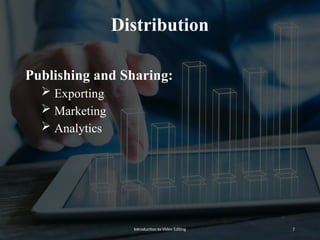 Distribution
Publishing and Sharing:
 Exporting
 Marketing
 Analytics
Introduction to Video Editing 7
 