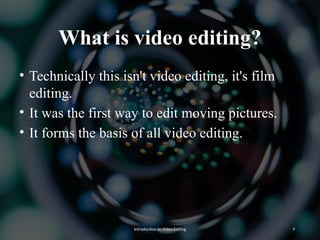 What is video editing?
• Technically this isn't video editing, it's film
editing.
• It was the first way to edit moving pictures.
• It forms the basis of all video editing.
Introduction to Video Editing 9
 