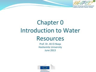 Chapter 0
Introduction to Water
Resources
Prof. Dr. Ali El-Naqa
Hashemite University
June 2013
 