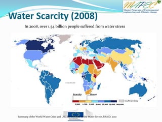 Water Scarcity (2008)
Summary of the World Water Crisis and USG Investments in the Water Sector, USAID, 2010
In 2008, over 1.54 billion people suffered from water stress
 