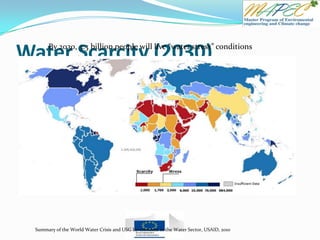 Water Scarcity (2030)
Summary of the World Water Crisis and USG Investments in the Water Sector, USAID, 2010
By 2030, 3.3 billion people will live “water stress” conditions
 
