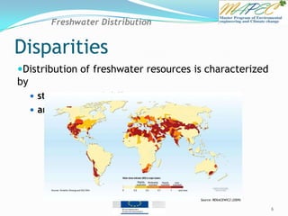 Disparities
Distribution of freshwater resources is characterized
by
 strong regional differences
 annual and seasonal variation (WWAP 2003)
Water Scarcity Index
6
Freshwater Distribution
Source: REKACEWICZ (2009)
 