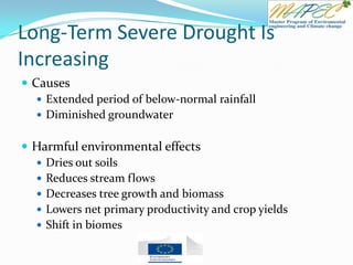 Long-Term Severe Drought Is
Increasing
 Causes
 Extended period of below-normal rainfall
 Diminished groundwater
 Harmful environmental effects
 Dries out soils
 Reduces stream flows
 Decreases tree growth and biomass
 Lowers net primary productivity and crop yields
 Shift in biomes
 