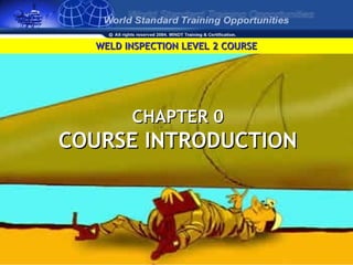 WELD INSPECTION LEVEL 2 COURSEWELD INSPECTION LEVEL 2 COURSE
CHAPTER 0CHAPTER 0
COURSE INTRODUCTIONCOURSE INTRODUCTION
 