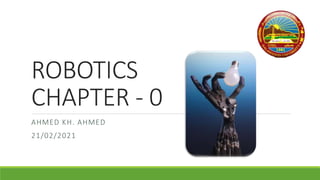 ROBOTICS
CHAPTER - 0
AHMED KH. AHMED
21/02/2021
 