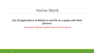 Home-Work
List 10 Applications of Robots in real life on a paper with their
pictures.
Use academic references website resources are not allowed.
4/25/2022 12
 