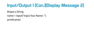 Input/Output 1 (Con.)[Display Message 2]
#input a String
name = input("Input Your Name: ")
print(name)
 
