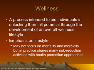 Wellness A process intended to aid individuals in unlocking their full potential through the development of an overall wellness lifestyle Emphasis on lifestyle May not focus on mortality and morbidity but in practice shares many risk-reduction activities with health promotion approaches 