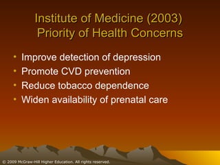 Institute of Medicine (2003)  Priority of Health Concerns Improve detection of depression Promote CVD prevention Reduce tobacco dependence Widen availability of prenatal care 