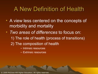 A New Definition of Health A view less centered on the concepts of morbidity and mortality Two areas of differences  to focus on: 1) The role of health (process of transitions) 2) The composition of health  Intrinsic resources Extrinsic resources 