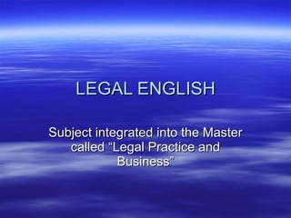 LEGAL ENGLISH Subject integrated into the Master called “Legal Practice and Business” 