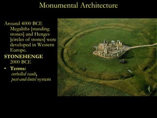 Monumental Architecture Around 4000 BCE Megaliths [standing stones] and Henges [circles of stones] were developed in Western Europe. STONEHENGE 2000 BCE Terms:    corbelled vault ,   post-and-lintel  system   