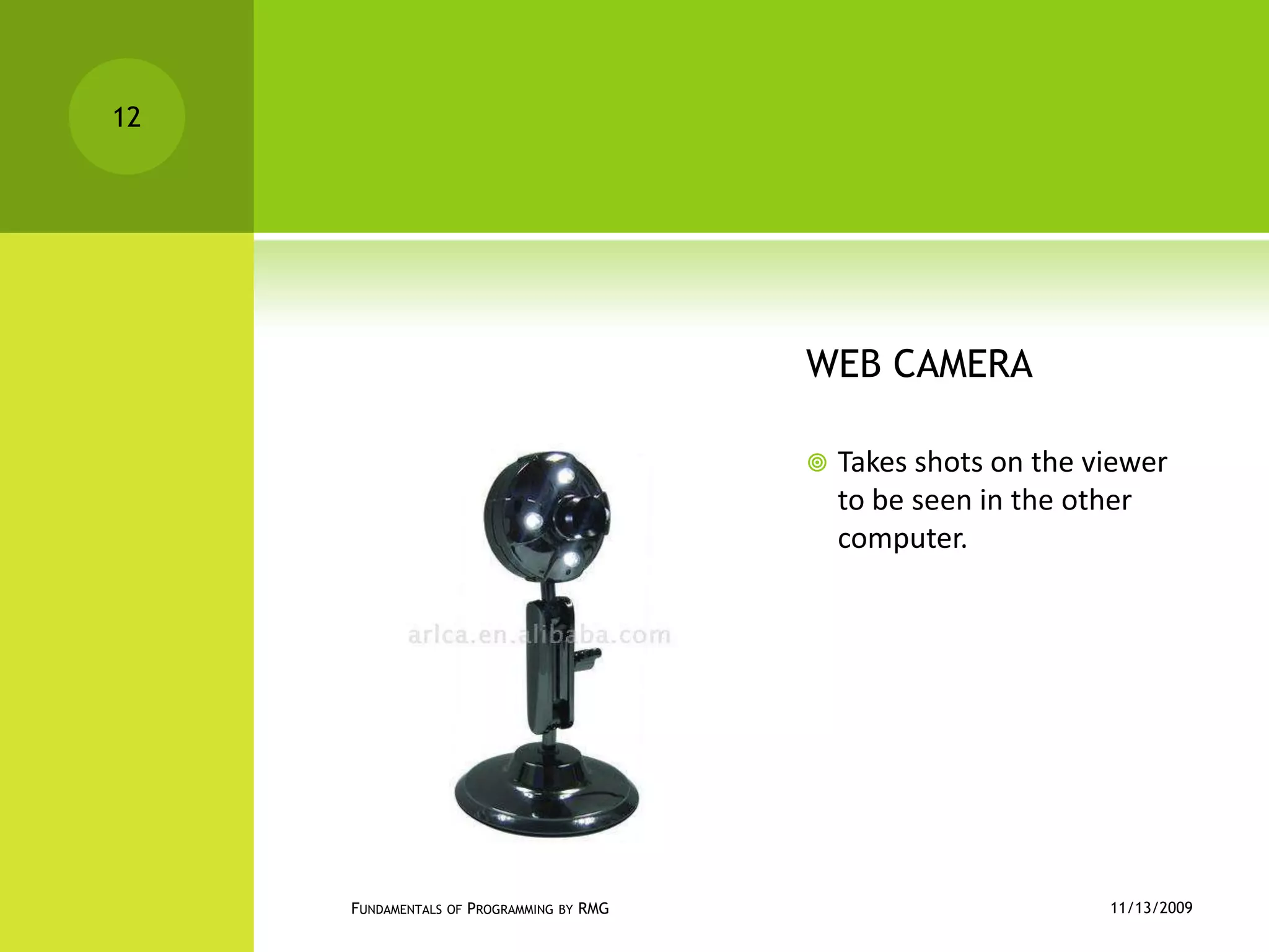 WEB CAMERATakes shots on the viewer to be seen in the other computer.11/12/2009Fundamentals of Programming by RMG12