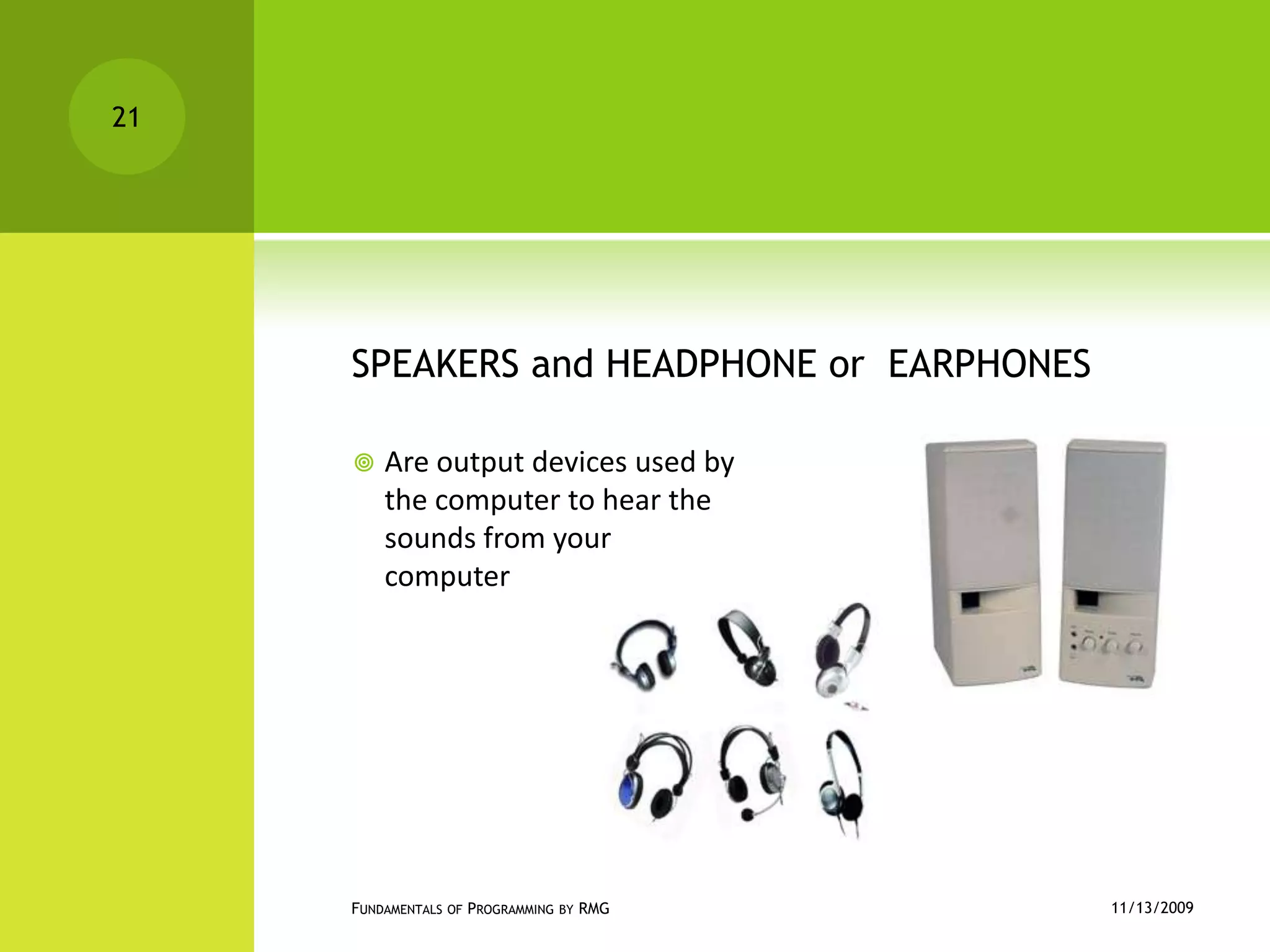 SPEAKERS and HEADPHONE or  EARPHONESAre output devices used by the computer to hear the sounds from your computer11/12/2009Fundamentals of Programming by RMG21