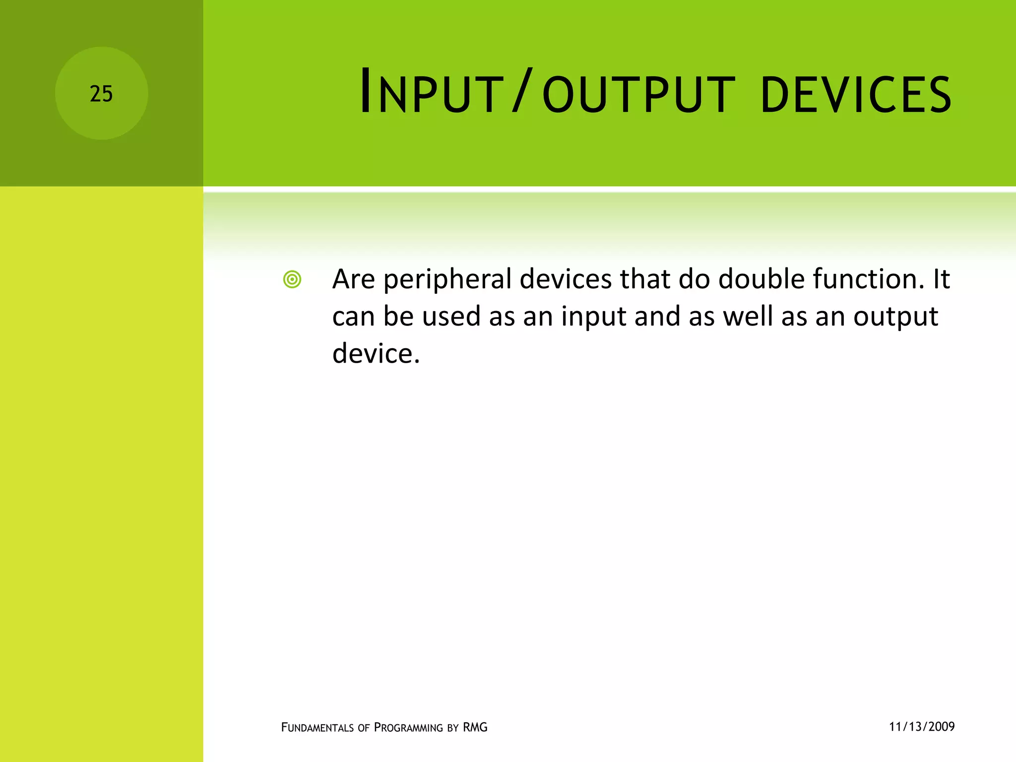 Input/output devicesAre peripheral devices that do double function. It can be used as an input and as well as an output device. 11/12/2009Fundamentals of Programming by RMG25