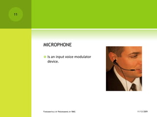 MICROPHONEIs an input voice modulator device.11/12/2009Fundamentals of Programming by RMG11
