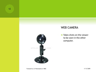 WEB CAMERATakes shots on the viewer to be seen in the other computer.11/12/2009Fundamentals of Programming by RMG12