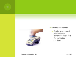 Card reader scannerReads the encrypted information of customer’s credit card for verification purposes.11/12/2009Fundamentals of Programming by RMG15