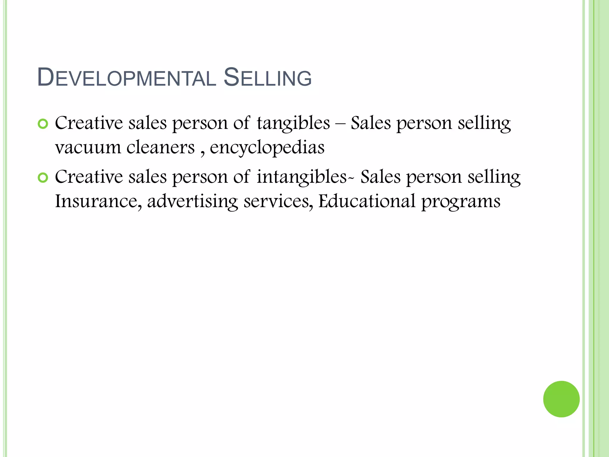 Developmental SellingCreative sales person of tangibles – Sales person selling vacuum cleaners , encyclopediasCreative sales person of intangibles- Sales person selling Insurance, advertising services, Educational programs 