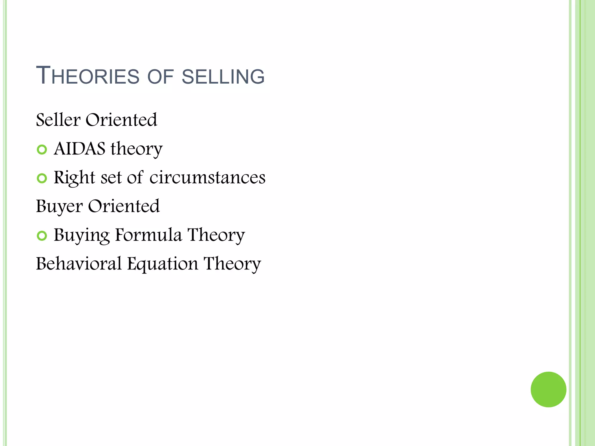 Theories of sellingSeller OrientedAIDAS theoryRight set of circumstancesBuyer OrientedBuying Formula TheoryBehavioral Equation Theory